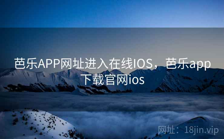 芭乐APP网址进入在线IOS,芭乐app下载官网ios 芭乐APP网址进入在线IOS,芭乐app下载官网ios