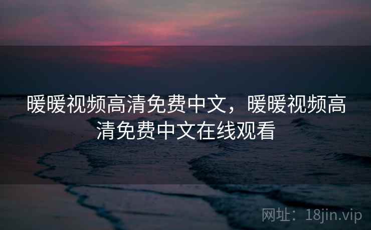 暖暖视频高清免费中文,暖暖视频高清免费中文在线观看 暖暖视频高清免费中文,暖暖视频高清免费中文在线观看