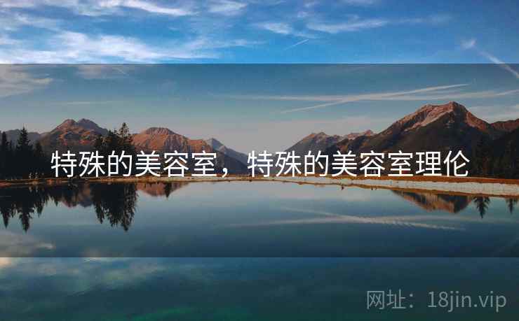 特殊的美容室,特殊的美容室理伦 特殊的美容室,特殊的美容室理伦