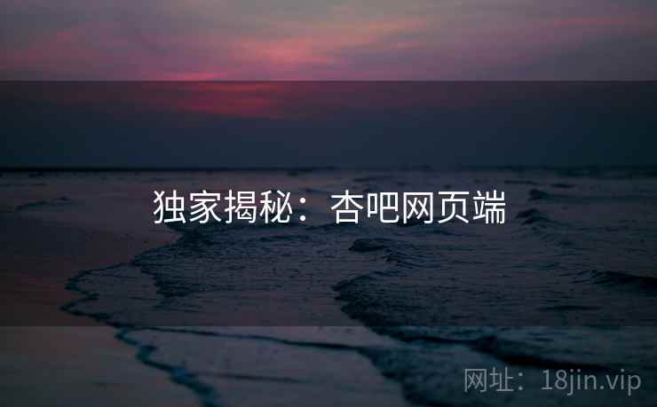 独家揭秘:杏吧网页端