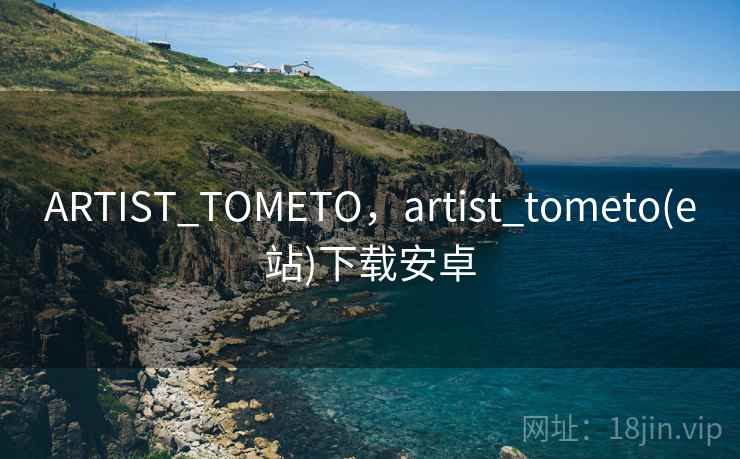 ARTIST_TOMETO,artist_tometo(e站)下载安卓 ARTIST_TOMETO,artist_tometo(e站)下载安卓