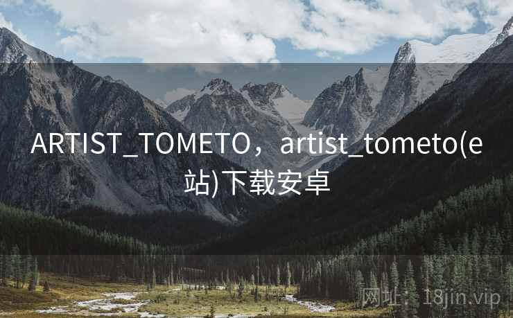 ARTIST_TOMETO,artist_tometo(e站)下载安卓 ARTIST_TOMETO,artist_tometo(e站)下载安卓
