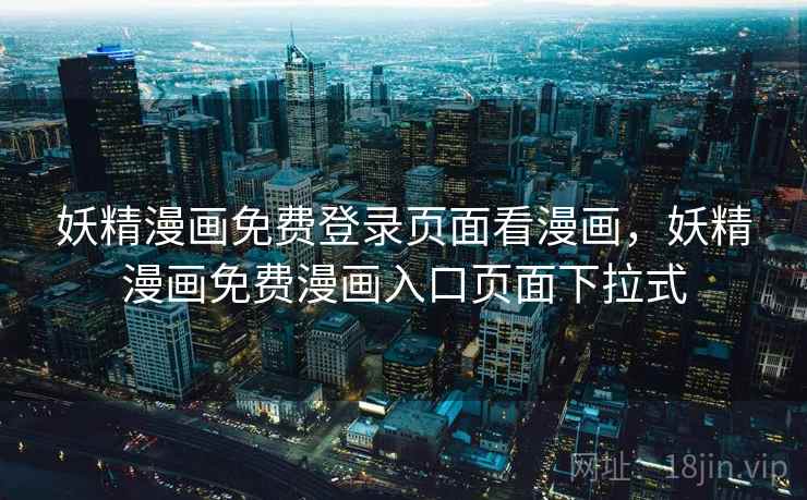妖精漫画免费登录页面看漫画,妖精漫画免费漫画入口页面下拉式 妖精漫画免费登录页面看漫画,妖精漫画免费漫画入口页面下拉式