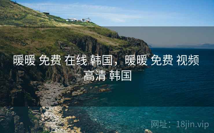 暖暖 免费 在线 韩国,暖暖 免费 视频 高清 韩国 暖暖 免费 在线 韩国,暖暖 免费 视频 高清 韩国