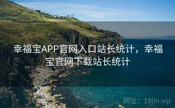 幸福宝APP官网入口站长统计,幸福宝官网下载站长统计 幸福宝APP官网入口站长统计,幸福宝官网下载站长统计