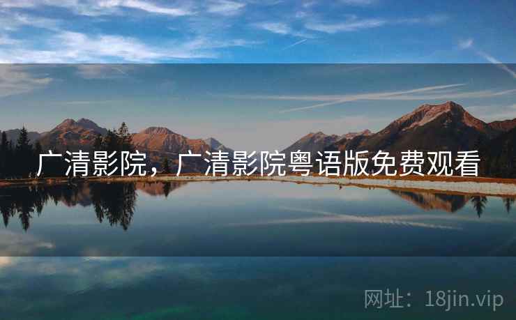 广清影院,广清影院粤语版免费观看 广清影院,广清影院粤语版免费观看