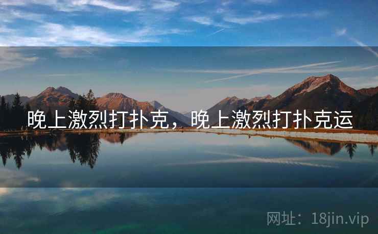 晚上激烈打扑克,晚上激烈打扑克运 晚上激烈打扑克,晚上激烈打扑克运
