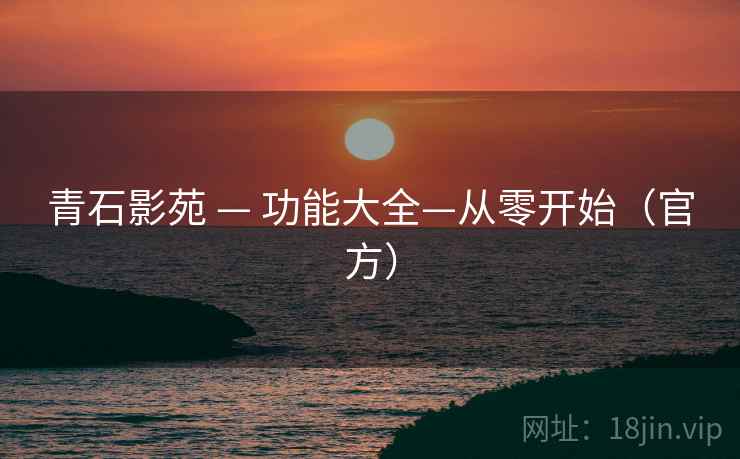 青石影苑 — 功能大全—从零开始(官方) 青石影苑 — 功能大全—从零开始(官方)