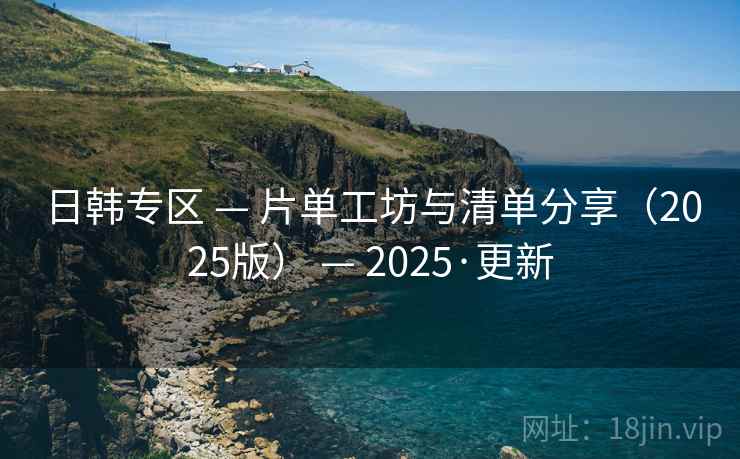日韩专区 — 片单工坊与清单分享(2025版) — 2025·更新 日韩专区 — 片单工坊与清单分享(2025版) — 2025·更新