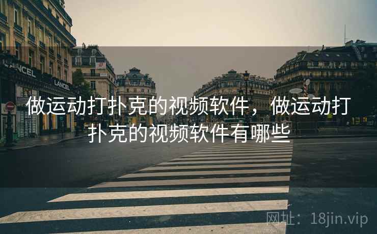 做运动打扑克的视频软件，做运动打扑克的视频软件有哪些