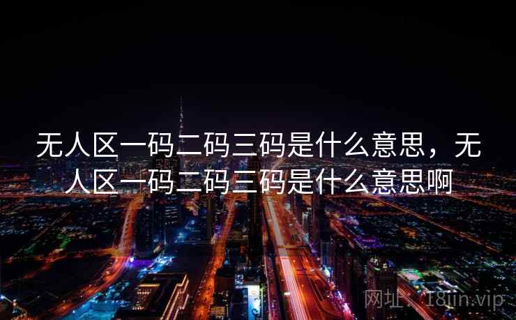 无人区一码二码三码是什么意思，无人区一码二码三码是什么意思啊
