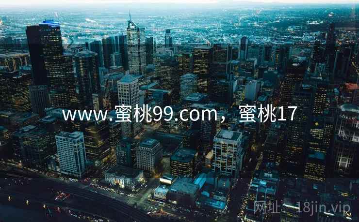 www.蜜桃99.com，蜜桃17