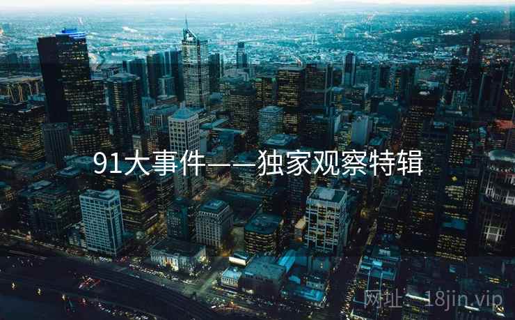 91大事件——独家观察特辑