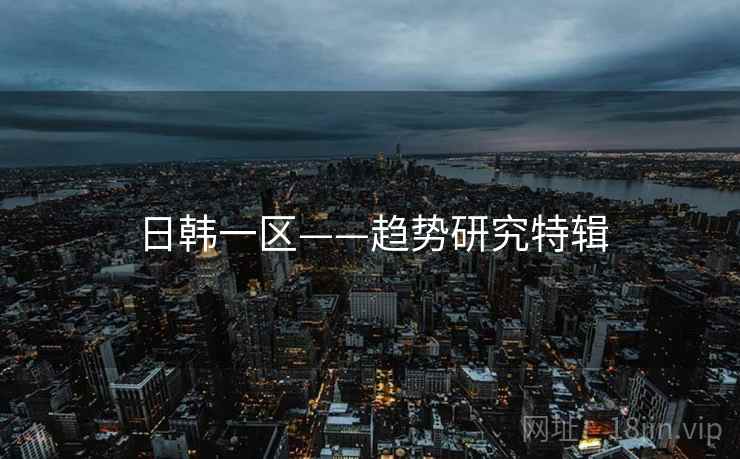 日韩一区——趋势研究特辑 日韩一区——趋势研究特辑