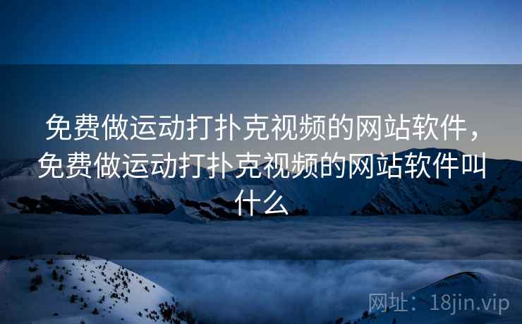 免费做运动打扑克视频的网站软件，免费做运动打扑克视频的网站软件叫什么