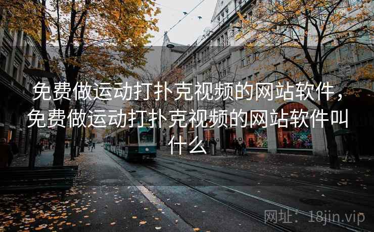 免费做运动打扑克视频的网站软件,免费做运动打扑克视频的网站软件叫什么 免费做运动打扑克视频的网站软件,免费做运动打扑克视频的网站软件叫什么