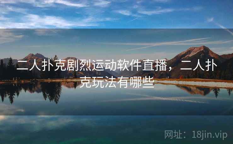 二人扑克剧烈运动软件直播，二人扑克玩法有哪些