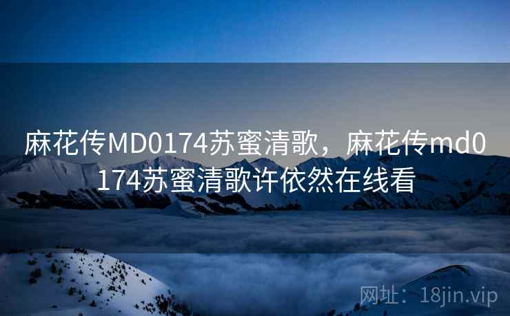 麻花传MD0174苏蜜清歌,麻花传md0174苏蜜清歌许依然在线看 麻花传MD0174苏蜜清歌,麻花传md0174苏蜜清歌许依然在线看