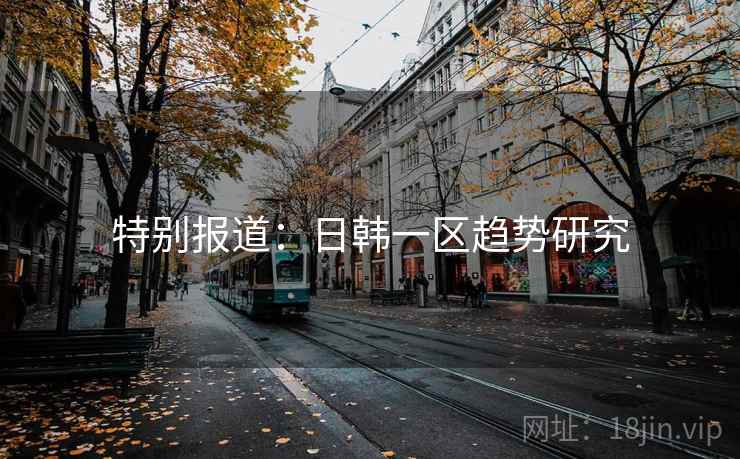 特别报道：日韩一区趋势研究