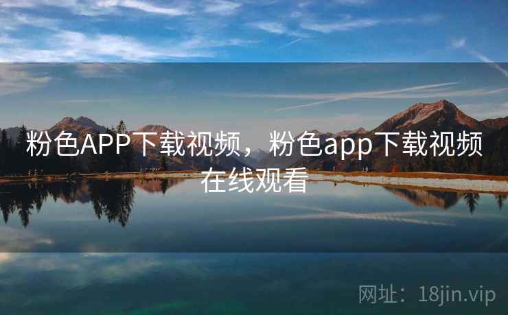 粉色APP下载视频,粉色app下载视频在线观看 粉色APP下载视频,粉色app下载视频在线观看