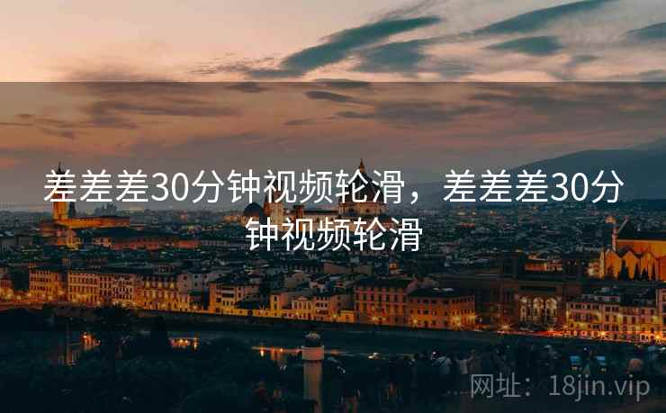 差差差30分钟视频轮滑，差差差30分钟视频轮滑
