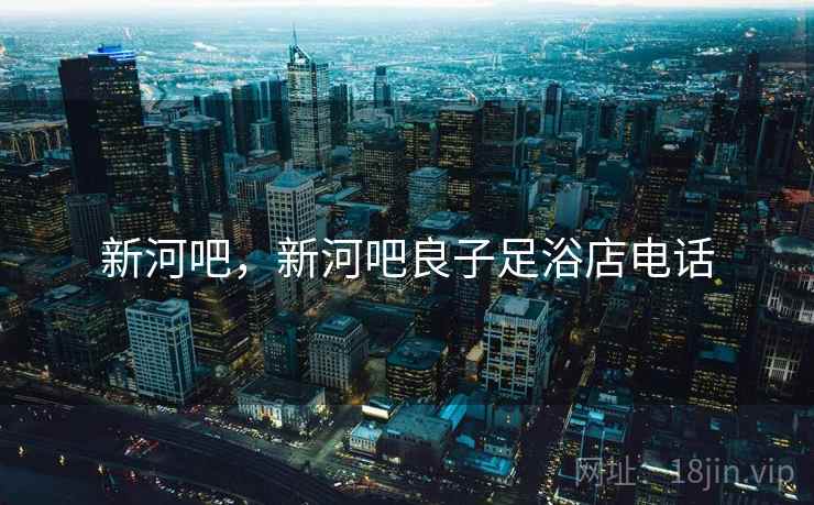新河吧，新河吧良子足浴店电话