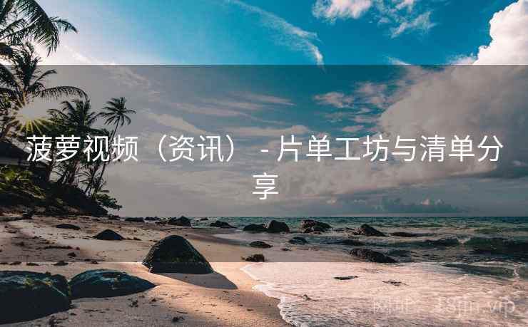 菠萝视频(资讯) - 片单工坊与清单分享 菠萝视频(资讯) - 片单工坊与清单分享
