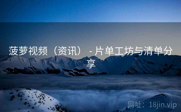 菠萝视频（资讯） - 片单工坊与清单分享