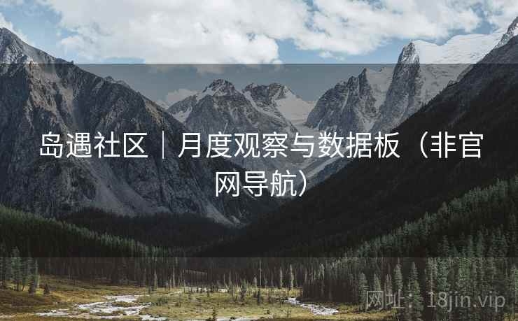 岛遇社区｜月度观察与数据板（非官网导航）