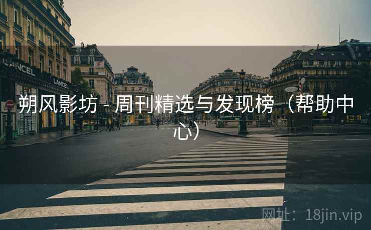 朔风影坊 - 周刊精选与发现榜(帮助中心) 朔风影坊 - 周刊精选与发现榜(帮助中心)
