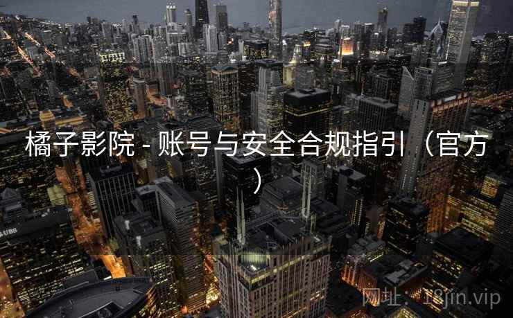 橘子影院 - 账号与安全合规指引（官方）