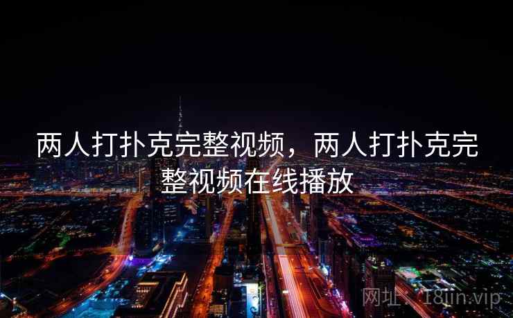 两人打扑克完整视频,两人打扑克完整视频在线播放 两人打扑克完整视频,两人打扑克完整视频在线播放