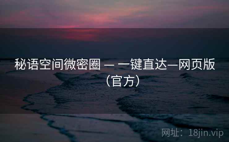 秘语空间微密圈 — 一键直达—网页版(官方) 秘语空间微密圈 — 一键直达—网页版(官方)