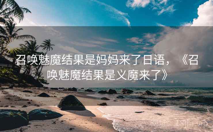 召唤魅魔结果是妈妈来了日语，《召唤魅魔结果是义魔来了》