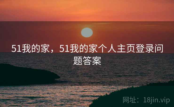 51我的家,51我的家个人主页登录问题答案 51我的家,51我的家个人主页登录问题答案