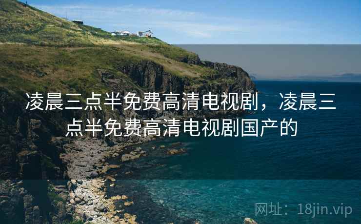 凌晨三点半免费高清电视剧，凌晨三点半免费高清电视剧国产的