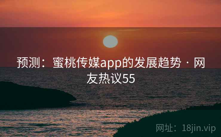 预测:蜜桃传媒app的发展趋势 · 网友热议55 预测:蜜桃传媒app的发展趋势 · 网友热议55