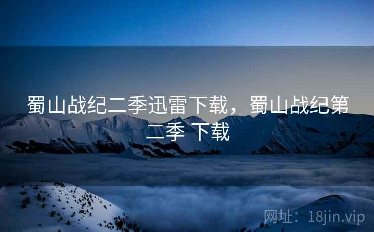 蜀山战纪二季迅雷下载,蜀山战纪第二季 下载 蜀山战纪二季迅雷下载,蜀山战纪第二季 下载