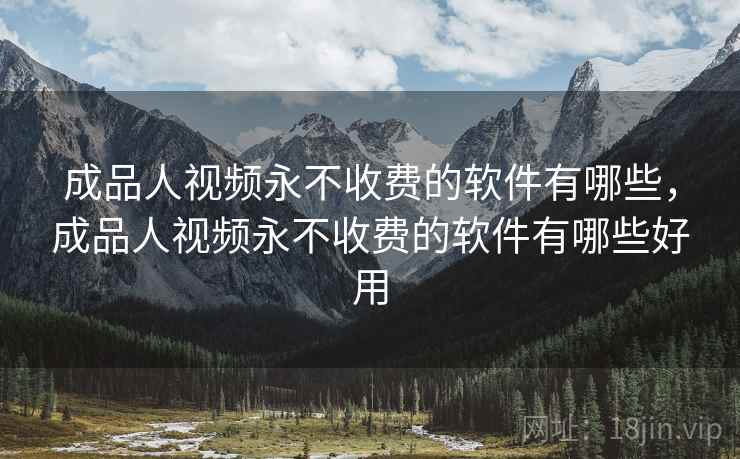 成品人视频永不收费的软件有哪些,成品人视频永不收费的软件有哪些好用 成品人视频永不收费的软件有哪些,成品人视频永不收费的软件有哪些好用