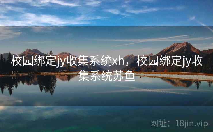 校园绑定jy收集系统xh,校园绑定jy收集系统苏鱼 校园绑定jy收集系统xh,校园绑定jy收集系统苏鱼