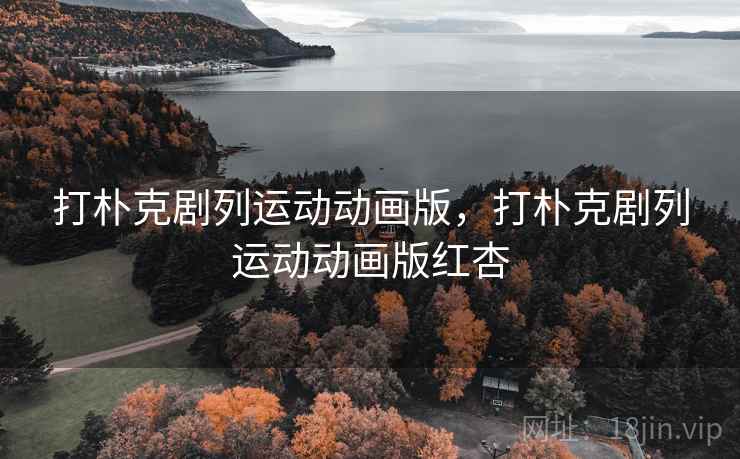 打朴克剧列运动动画版,打朴克剧列运动动画版红杏 打朴克剧列运动动画版,打朴克剧列运动动画版红杏