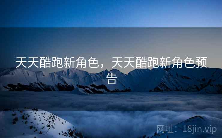 天天酷跑新角色,天天酷跑新角色预告 天天酷跑新角色,天天酷跑新角色预告