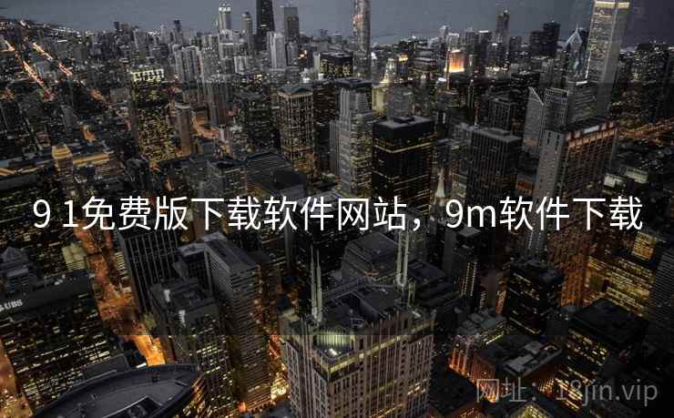 9 1免费版下载软件网站,9m软件下载 9 1免费版下载软件网站,9m软件下载