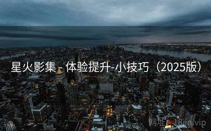 星火影集 - 体验提升-小技巧（2025版）