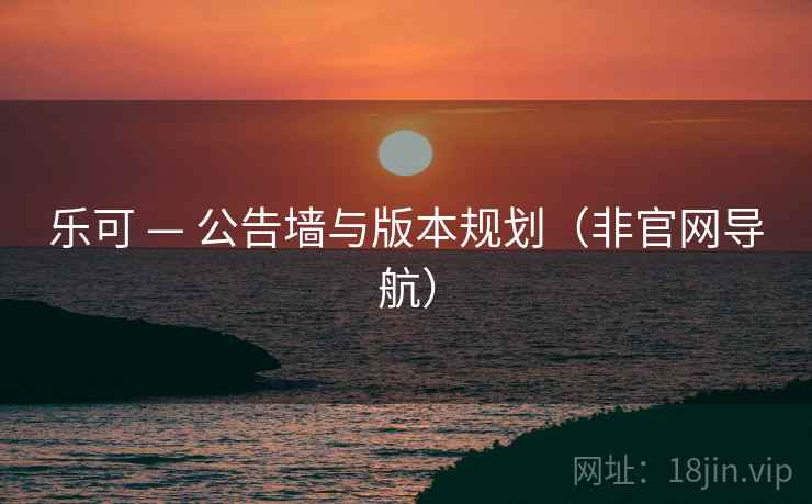 乐可 — 公告墙与版本规划（非官网导航）