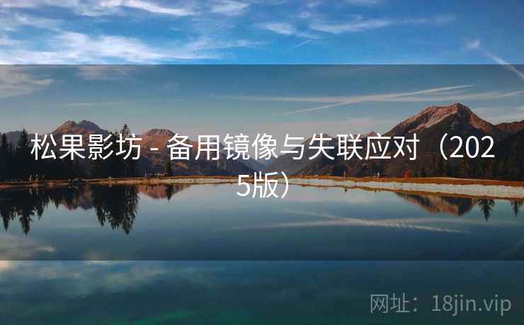 松果影坊 - 备用镜像与失联应对（2025版）