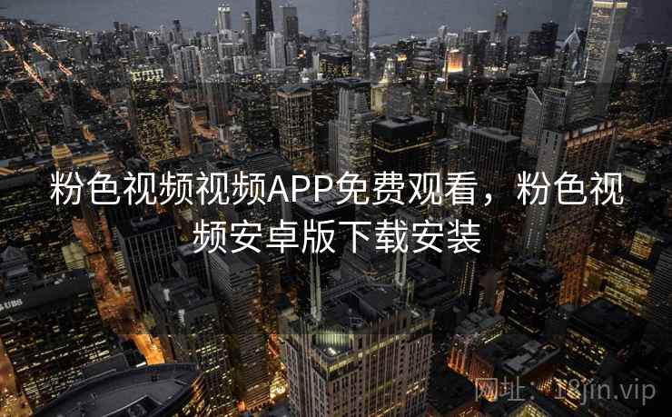 粉色视频视频APP免费观看，粉色视频安卓版下载安装