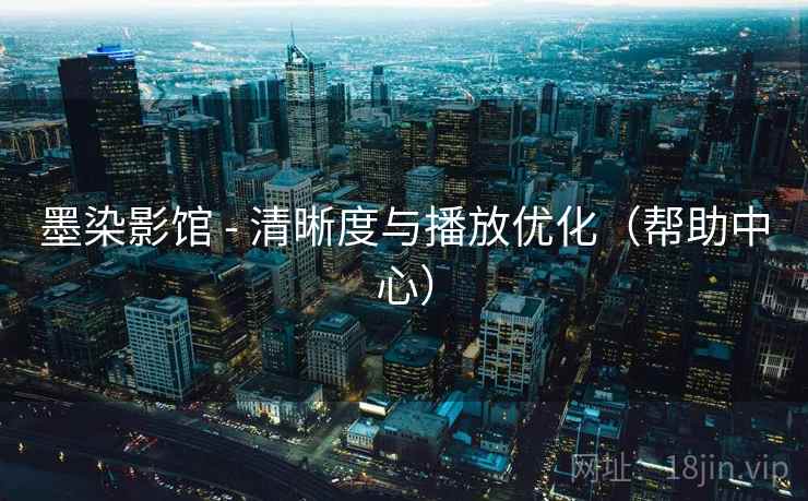 墨染影馆 - 清晰度与播放优化(帮助中心) 墨染影馆 - 清晰度与播放优化(帮助中心)