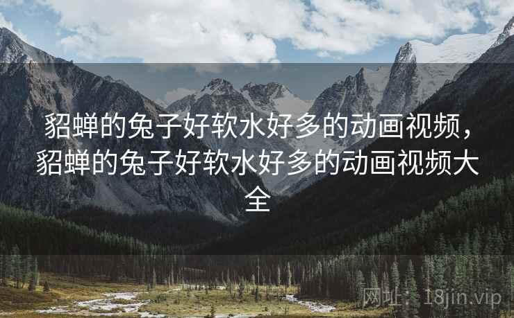 貂蝉的兔子好软水好多的动画视频，貂蝉的兔子好软水好多的动画视频大全