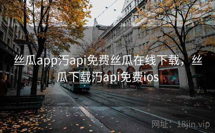 丝瓜app汅api免费丝瓜在线下载,丝瓜下载汅api免费ios 丝瓜app汅api免费丝瓜在线下载,丝瓜下载汅api免费ios